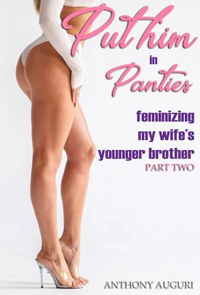 Put Him in Panties: Feminizing My Wife's Younger Brother, Part Two