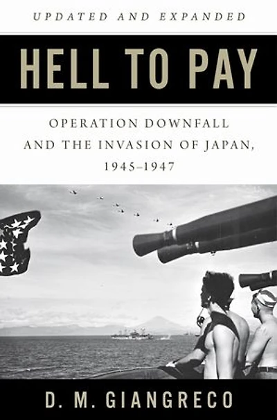 Hell to Pay: Operation DOWNFALL and the Invasion of Japan, 1945–1947