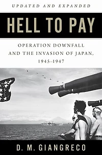 Hell to Pay: Operation DOWNFALL and the Invasion of Japan, 1945–1947