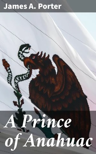 A Prince of Anahuac: A Histori-traditional Story Antedating the Aztec Empire