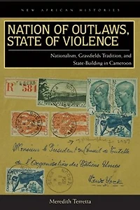 Nation of Outlaws, State of Violence: Nationalism, Grassfields Tradition, and State Building in Cameroon