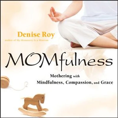 Momfulness: Mothering with Mindfulness, Compassion, and Grace