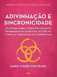 Adivinhação e sincronicidade: Um estudo sobre o tempo psicológico e probabilidade na astrologia, no tarô, no Iching, na quiromancia e na numerologia