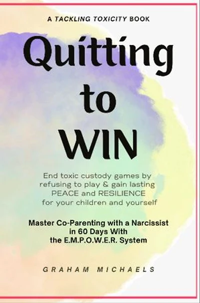 Quitting to Win: Master Co-Parenting With a Narcissist in 60 Days With the E.M.P.O.W.E.R. System
