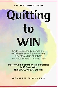 Quitting to Win: Master Co-Parenting With a Narcissist in 60 Days With the E.M.P.O.W.E.R. System
