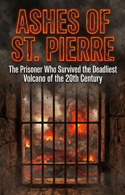 Ashes of St. Pierre: The Prisoner Who Survived the Deadliest Volcano of the 20th Century
