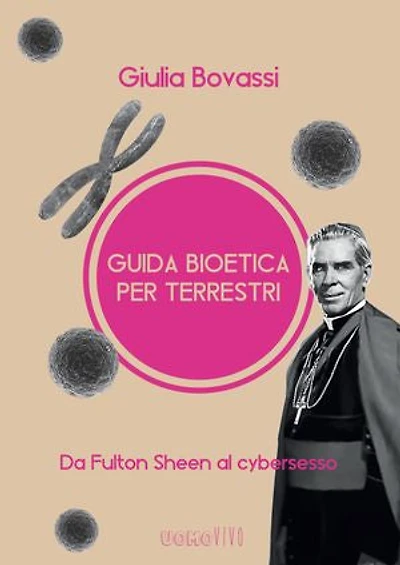 Guida bioetica per terrestri: Da Fulton Sheen al cybersesso