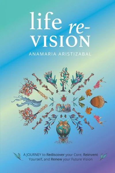 Life Re-Vision: A Journey to Rediscover Your Core, Reinvent Yourself and Renew Your Future Vision