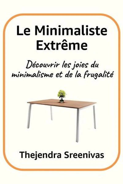 Le Minimaliste Extrême - Découvrir les joies du minimalisme et de la frugalité