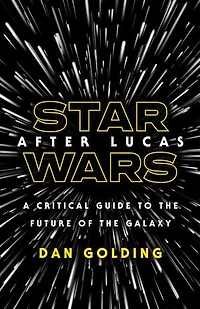 Star Wars after Lucas: A Critical Guide to the Future of Galaxy
