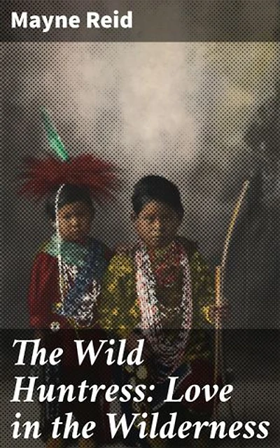 The Wild Huntress: Love in the Wilderness: Enriched edition. Into the Heart of the Untamed: A Frontier Romance in the Wild