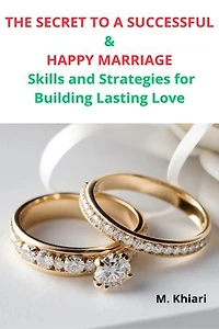 THE SECRET TO A SUCCESSFUL AND HAPPY MARRIAGE : Skills and Strategies for Building Lasting Love