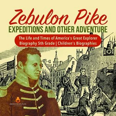 Zebulon Pike Expeditions and Other Adventure | The Life and Times of America's Great Explorer | Biography 5th Grade | Children's Biographies