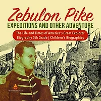Zebulon Pike Expeditions and Other Adventure | The Life and Times of America's Great Explorer | Biography 5th Grade | Children's Biographies
