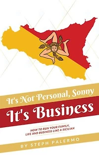 It's Not Personal, Sonny. Business: How to run your family, life and business like a Sicilian