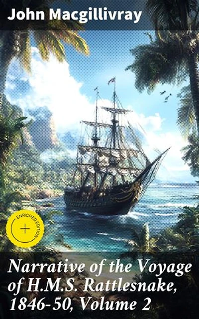 Narrative of the Voyage of H.M.S. Rattlesnake, 1846-50, Volume 2: Enriched edition. A Voyage of Exploration and Discovery in the Pacific: Capturing the Spirit of 19th-century Maritime Expeditions