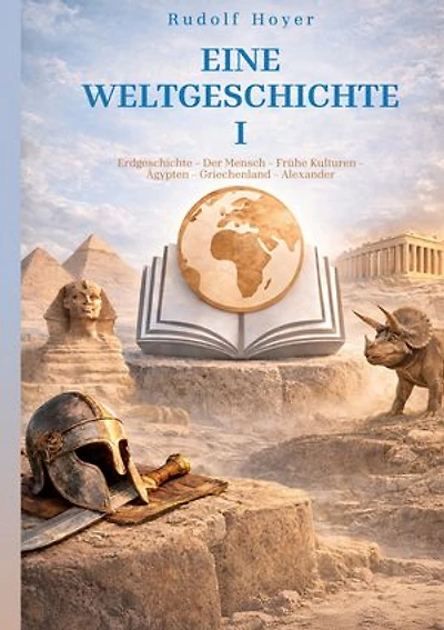 Eine Weltgeschichte: Band I:Erdgeschichte - Der Mensch - Frühe Kulturen - Ägypten - Griechenland - Alexander