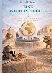 Eine Weltgeschichte: Band I:Erdgeschichte - Der Mensch - Frühe Kulturen - Ägypten - Griechenland - Alexander
