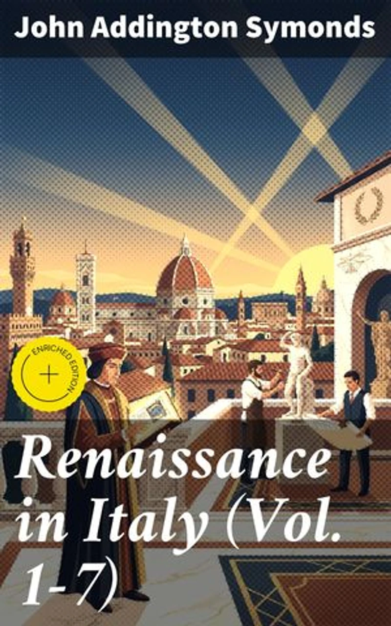 Renaissance in Italy (Vol. 1-7): Enriched edition. Complete Edition