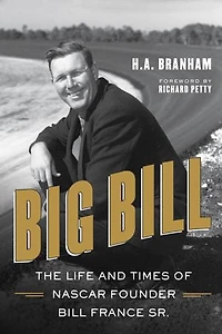 Big Bill: The Life And Times Of Nascar Founder Bill France Sr.