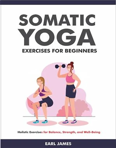 Somatic Yoga Exercises for Beginners: Holistic Exercises for Balance, Strength, and Well-Being