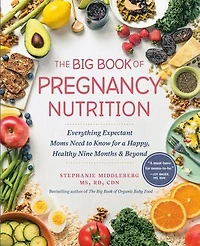 The Big Book of Pregnancy Nutrition: Everything Expectant Moms Need to Know for a Happy, Healthy Nine Months and Beyond