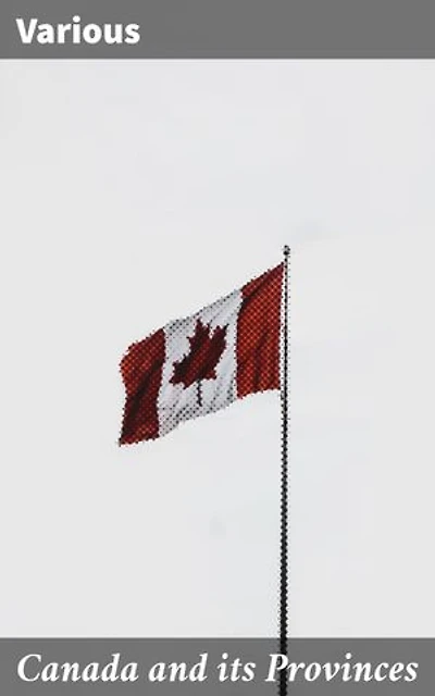 Canada and its Provinces: Exploring the Diverse Landscapes of Canada's Provinces: A Literary Anthology of Historical and Cultural Significance
