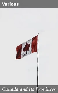 Canada and its Provinces: Exploring the Diverse Landscapes of Canada's Provinces: A Literary Anthology of Historical and Cultural Significance