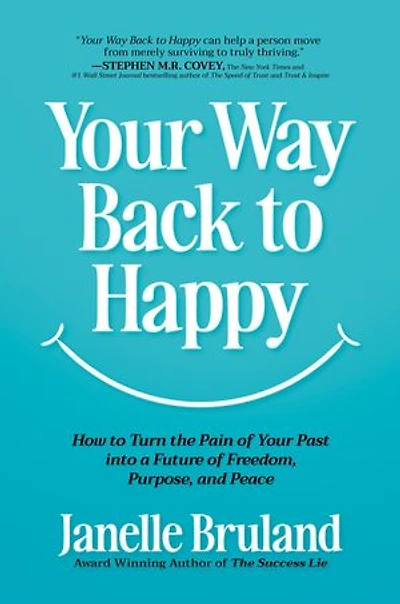 Your Way Back to Happy: How to Turn the Pain of Your Past into a Future of Freedom, Purpose, and Peace
