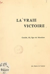 La vraie victoire : rétrospection d'un converti sur son journal de la Grande Guerre (1): En annexe : carnet de guerre du caporal François Pioger