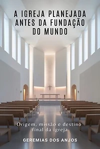 A Igreja Planejada Antes Da Fundação Do Mundo