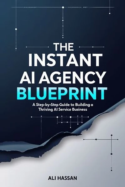 The Instant AI Agency Blueprint: A Step By Step Guide To Building A Thriving AI Services Business