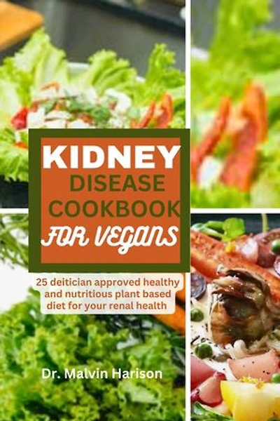 KIDNEY DISEASE COOKBOOK FOR VEGANS: 25 dietitian approved healthy and delicious plant based diet for your renal health