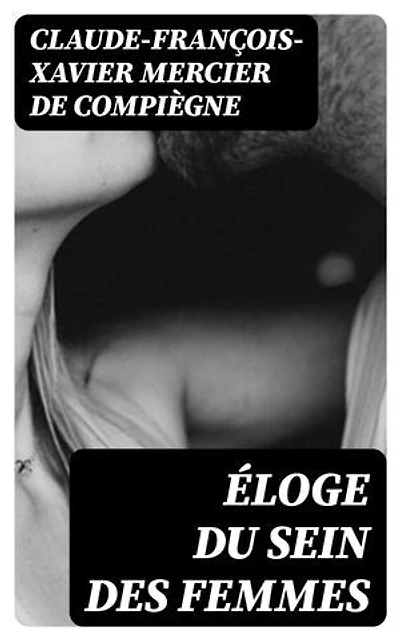Éloge du sein des femmes: Édition enrichie. Ouvrage curieux