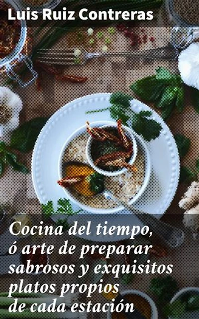 Cocina del tiempo, ó arte de preparar sabrosos y exquisitos platos propios de cada estación: Delicias estacionales: sabores de la cocina tradicional española