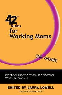 42 Rules For Working Moms (2nd Edition): Practical, Funny Advice Achieving Work-life Balance