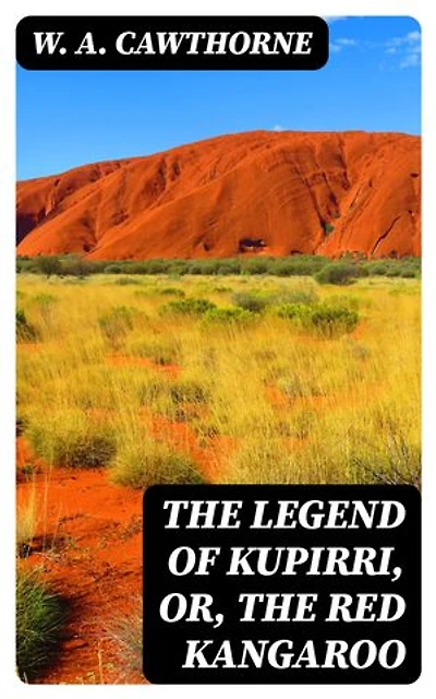 The Legend of Kupirri, or, The Red Kangaroo: An Aboriginal Tradition of the Port Lincoln Tribe