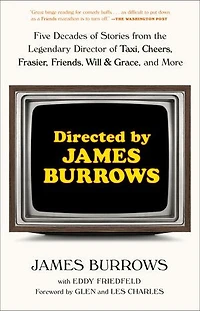 Directed by James Burrows: Five Decades of Stories from the Legendary Director Taxi, Cheers, Frasier, Friends, Will & Grace, and More