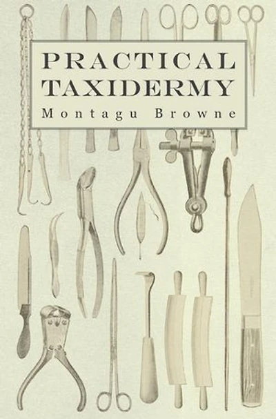 Practical Taxidermy: a Manual of Instruction To the Amateur Collecting, Preserving, and Setting up Natural History Specimens All Kinds. Which is Added Chapter Upon Pictorial Arrangement Museums