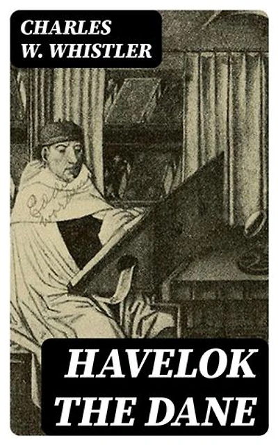 Havelok the Dane: A Legend of Old Grimsby and Lincoln