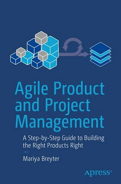 Agile Product and Project Management: A Step-by-Step Guide to Building the Right Products