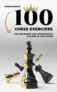 100 Chess Exercises for Beginners and Intermediate Players in Two Moves: Tactics Chess From First Moves