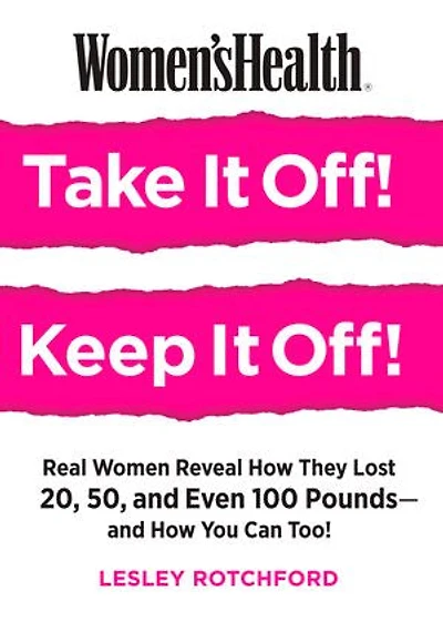 Women's Health Take It Off! Keep Off!: Real Women Reveal How They Lost 20, 50, Even 100 Pounds--and You Can Too!