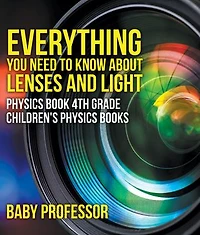Everything You Need to Know About Lenses and Light - Physics Book 4th Grade | Children's Physics Books
