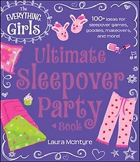 The Everything Girls Ultimate Sleepover Party Book: 100+ Ideas for Games, Goodies, Makeovers, and More!