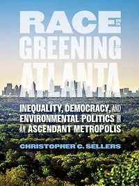 Race and the Greening of Atlanta: Inequality, Democracy, Environmental Politics an Ascendant Metropolis