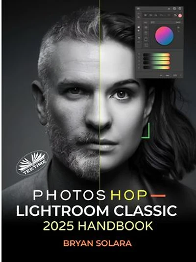 Photoshop Lightroom Classic 2025 Handbook: Complete Guide To Professional Photo Editing, RAW Editing, Advanced Techniques, And Streamlined Work
