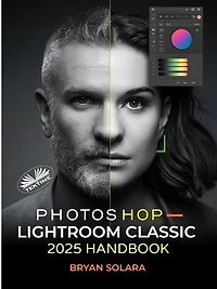 Photoshop Lightroom Classic 2025 Handbook: Complete Guide To Professional Photo Editing, RAW Editing, Advanced Techniques, And Streamlined Work