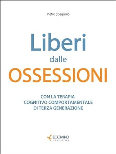 Liberi dalle ossessioni: Con la terapia cognitivo comportamentale di III generazione
