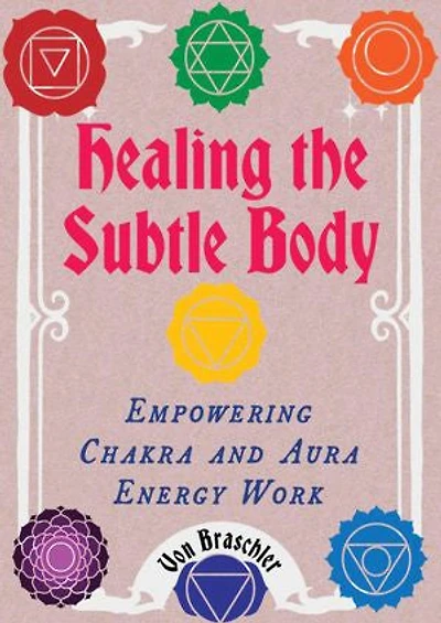 Healing the Subtle Body: Empowering Chakra and Aura Energy Work